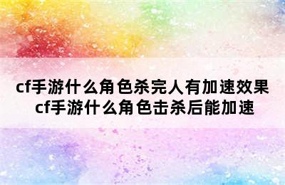 cf手游什么角色杀完人有加速效果 cf手游什么角色击杀后能加速